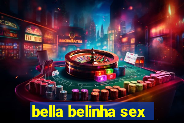 bella belinha sex